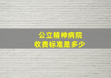 公立精神病院收费标准是多少