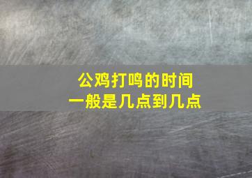 公鸡打鸣的时间一般是几点到几点