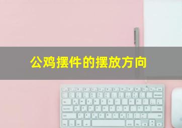 公鸡摆件的摆放方向