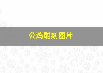 公鸡雕刻图片