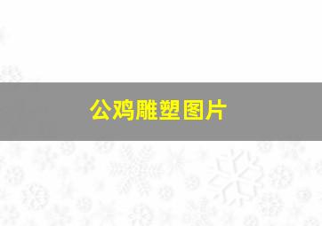 公鸡雕塑图片