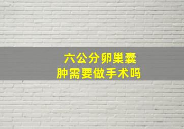 六公分卵巢囊肿需要做手术吗