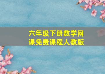 六年级下册数学网课免费课程人教版