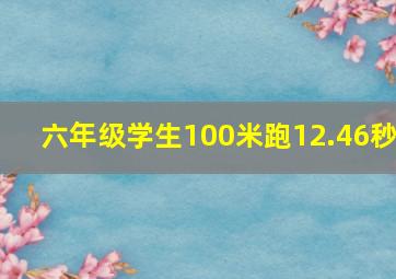 六年级学生100米跑12.46秒