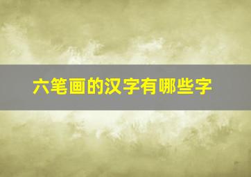 六笔画的汉字有哪些字