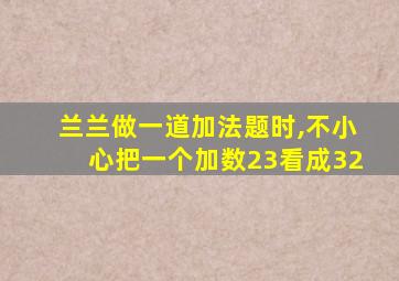 兰兰做一道加法题时,不小心把一个加数23看成32