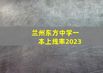 兰州东方中学一本上线率2023