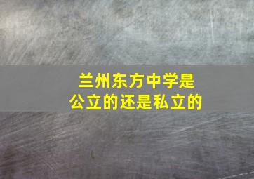 兰州东方中学是公立的还是私立的