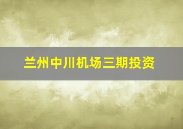 兰州中川机场三期投资