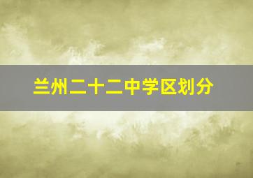 兰州二十二中学区划分