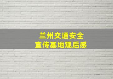 兰州交通安全宣传基地观后感