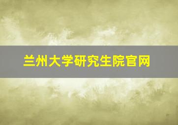 兰州大学研究生院官网