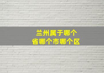 兰州属于哪个省哪个市哪个区