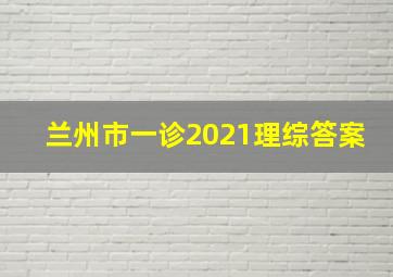 兰州市一诊2021理综答案