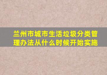 兰州市城市生活垃圾分类管理办法从什么时候开始实施