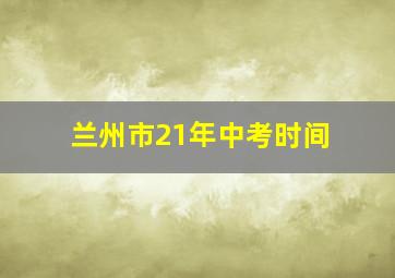 兰州市21年中考时间