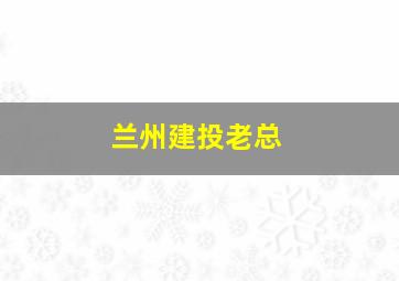 兰州建投老总