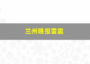 兰州晚报雷震