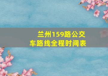 兰州159路公交车路线全程时间表