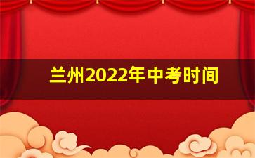 兰州2022年中考时间