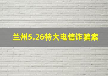 兰州5.26特大电信诈骗案