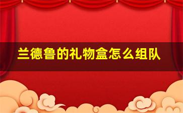 兰德鲁的礼物盒怎么组队