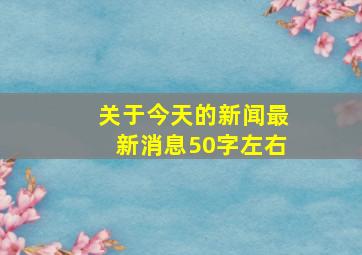 关于今天的新闻最新消息50字左右