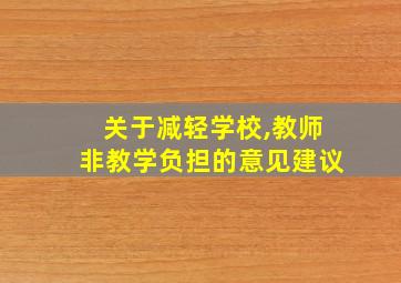 关于减轻学校,教师非教学负担的意见建议