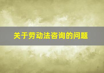 关于劳动法咨询的问题