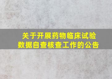 关于开展药物临床试验数据自查核查工作的公告