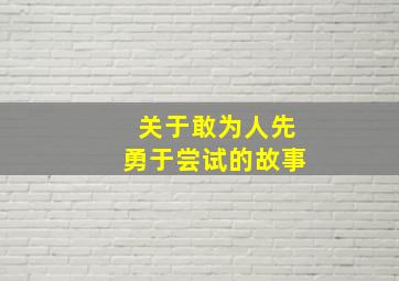 关于敢为人先勇于尝试的故事