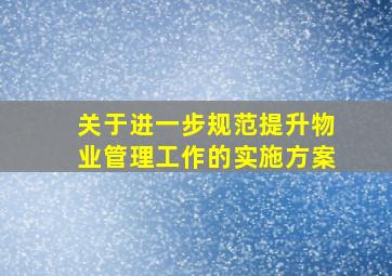 关于进一步规范提升物业管理工作的实施方案