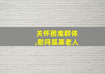 关怀困难群体,慰问孤寡老人