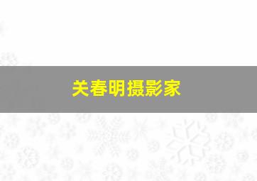 关春明摄影家