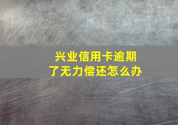 兴业信用卡逾期了无力偿还怎么办