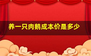 养一只肉鹅成本价是多少