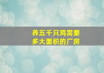 养五千只鸡需要多大面积的厂房