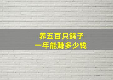 养五百只鸽子一年能赚多少钱