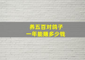 养五百对鸽子一年能赚多少钱