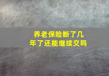 养老保险断了几年了还能继续交吗