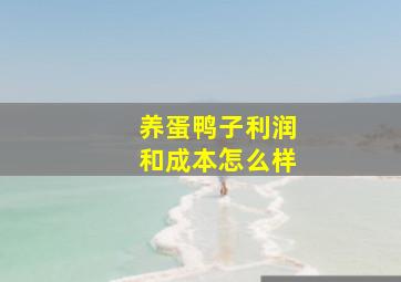 养蛋鸭子利润和成本怎么样