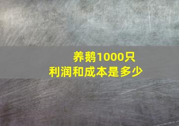 养鹅1000只利润和成本是多少