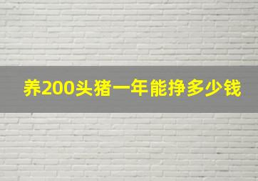 养200头猪一年能挣多少钱