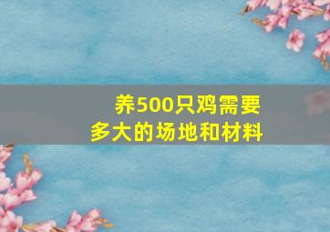 养500只鸡需要多大的场地和材料