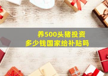 养500头猪投资多少钱国家给补贴吗