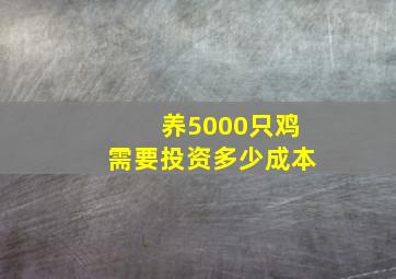 养5000只鸡需要投资多少成本