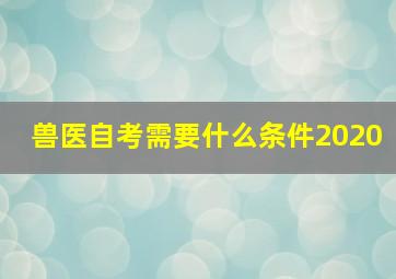 兽医自考需要什么条件2020