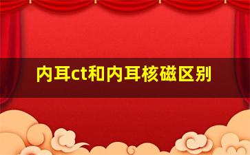 内耳ct和内耳核磁区别