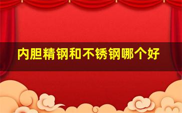 内胆精钢和不锈钢哪个好