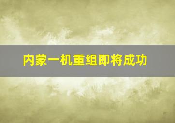 内蒙一机重组即将成功